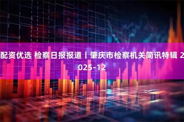 配资优选 检察日报报道丨肇庆市检察机关简讯特辑 2025-12