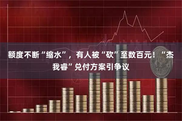 额度不断“缩水”，有人被“砍”至数百元！“杰我睿”兑付方案引争议