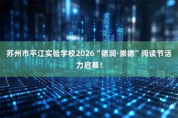 苏州市平江实验学校2026“德润·崇德”阅读节活力启幕！
